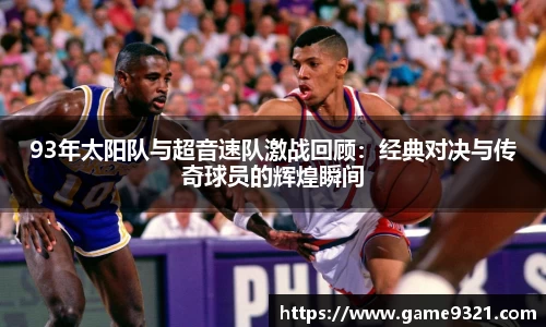 93年太阳队与超音速队激战回顾：经典对决与传奇球员的辉煌瞬间