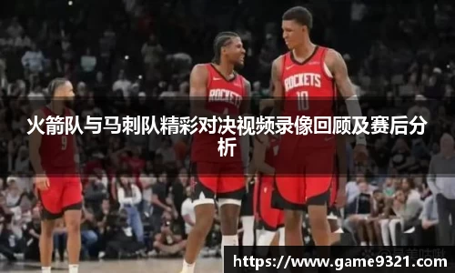 火箭队与马刺队精彩对决视频录像回顾及赛后分析